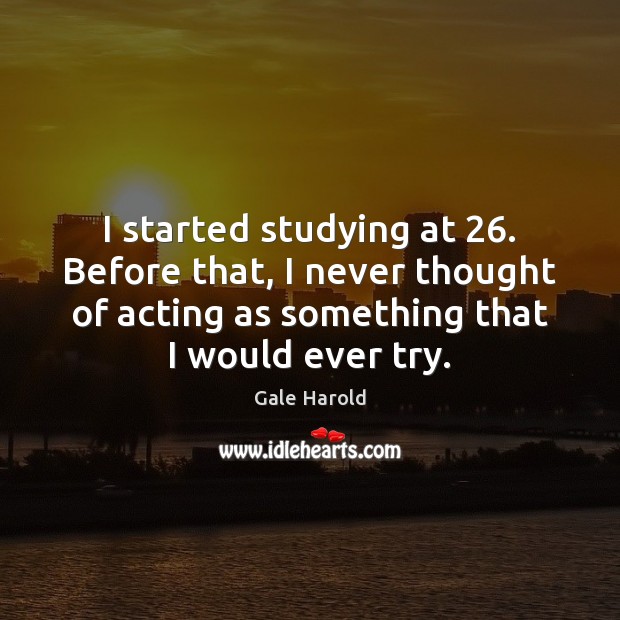 I started studying at 26. Before that, I never thought of acting as Gale Harold Picture Quote