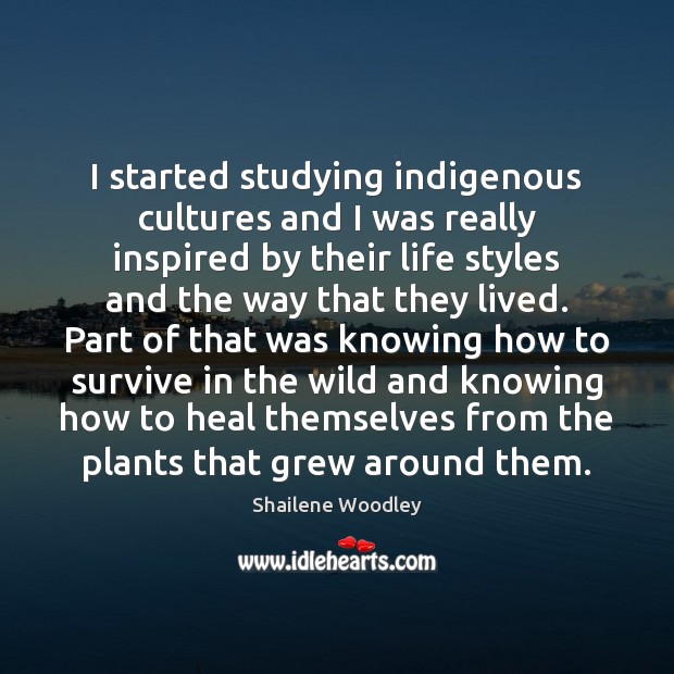 I started studying indigenous cultures and I was really inspired by their Shailene Woodley Picture Quote