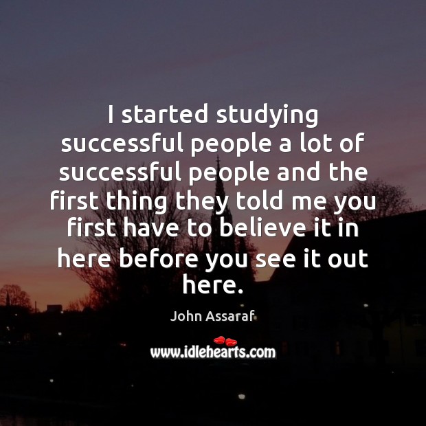 I started studying successful people a lot of successful people and the John Assaraf Picture Quote