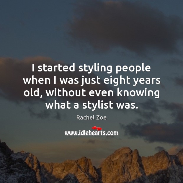 I started styling people when I was just eight years old, without Rachel Zoe Picture Quote
