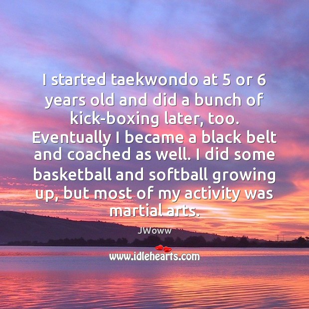 I started taekwondo at 5 or 6 years old and did a bunch of JWoww Picture Quote
