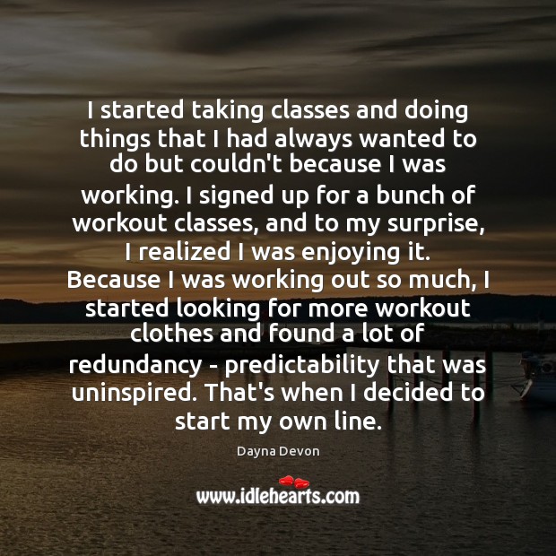 I started taking classes and doing things that I had always wanted Dayna Devon Picture Quote