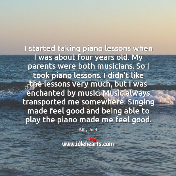 I started taking piano lessons when I was about four years old. Billy Joel Picture Quote