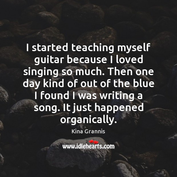 I started teaching myself guitar because I loved singing so much. Then Kina Grannis Picture Quote