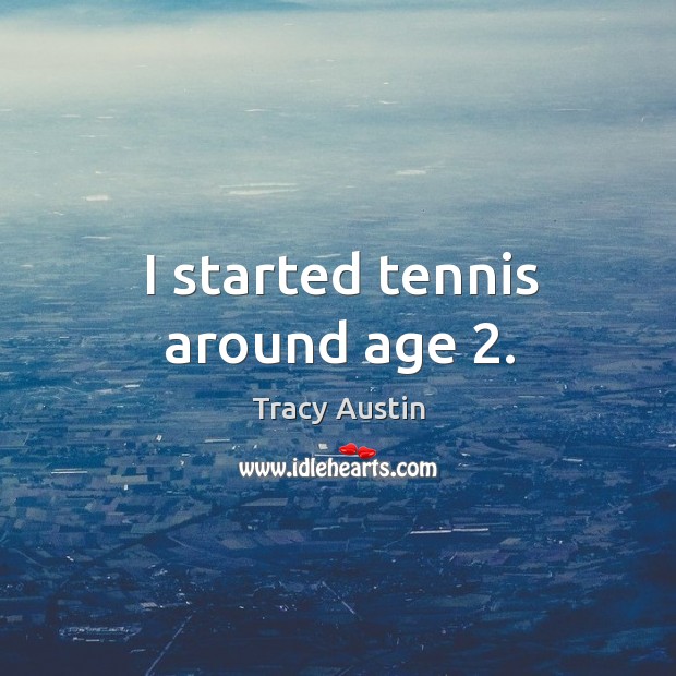 I started tennis around age 2. Tracy Austin Picture Quote
