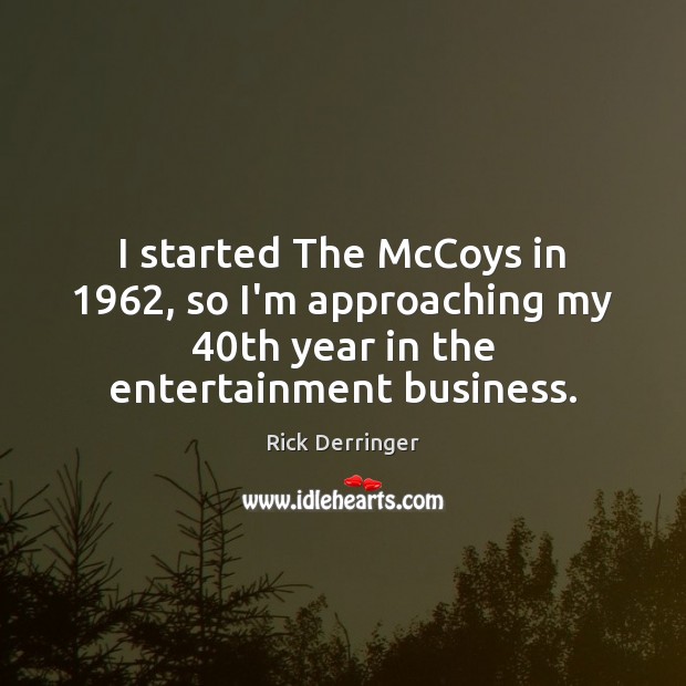I started The McCoys in 1962, so I’m approaching my 40th year in Rick Derringer Picture Quote