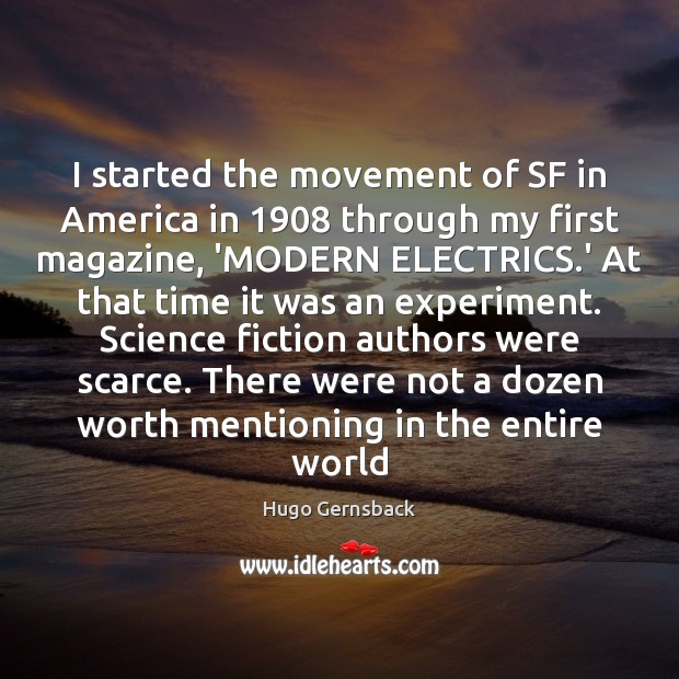 I started the movement of SF in America in 1908 through my first Hugo Gernsback Picture Quote
