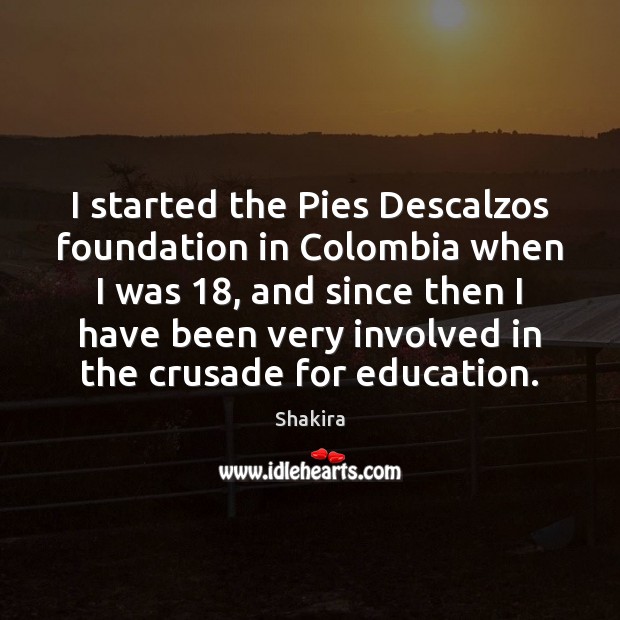 I started the Pies Descalzos foundation in Colombia when I was 18, and Shakira Picture Quote