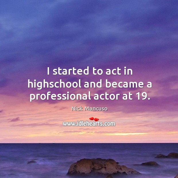 I started to act in highschool and became a professional actor at 19. Nick Mancuso Picture Quote