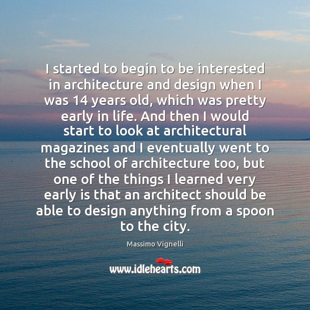 I started to begin to be interested in architecture and design when Massimo Vignelli Picture Quote