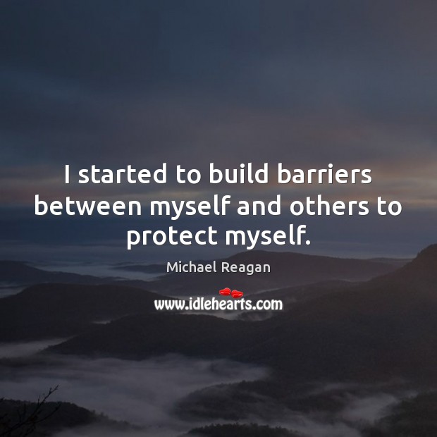 I started to build barriers between myself and others to protect myself. Michael Reagan Picture Quote