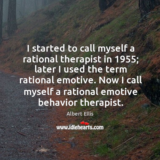 I started to call myself a rational therapist in 1955; later I used the term rational emotive. Albert Ellis Picture Quote