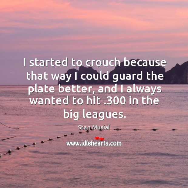 I started to crouch because that way I could guard the plate Stan Musial Picture Quote