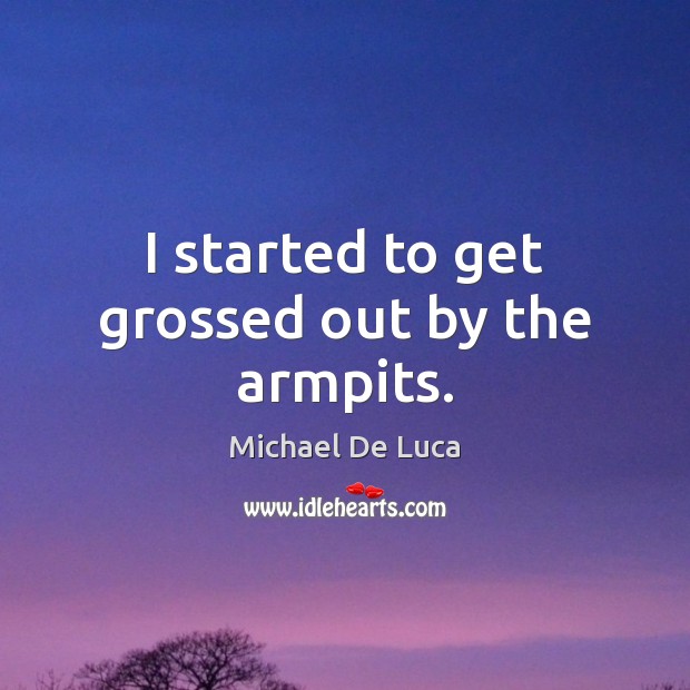 I started to get grossed out by the armpits. Michael De Luca Picture Quote