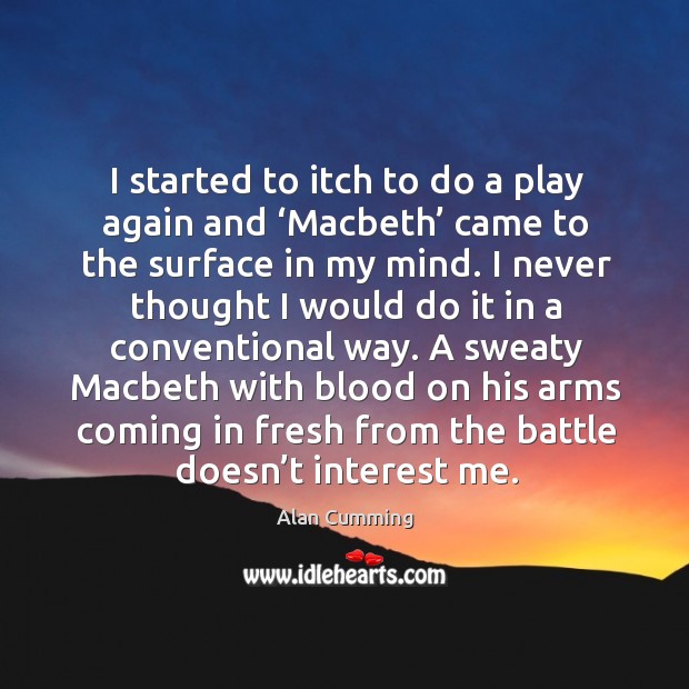 I started to itch to do a play again and ‘macbeth’ came to the surface in my mind. Alan Cumming Picture Quote