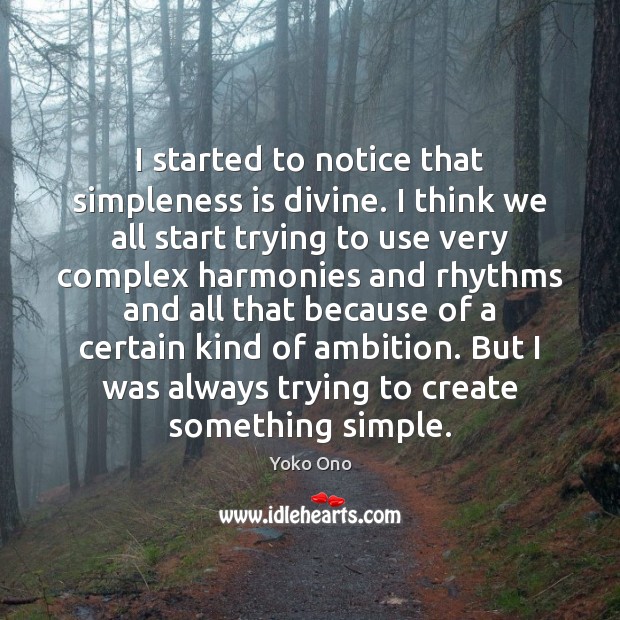 I started to notice that simpleness is divine. I think we all Yoko Ono Picture Quote