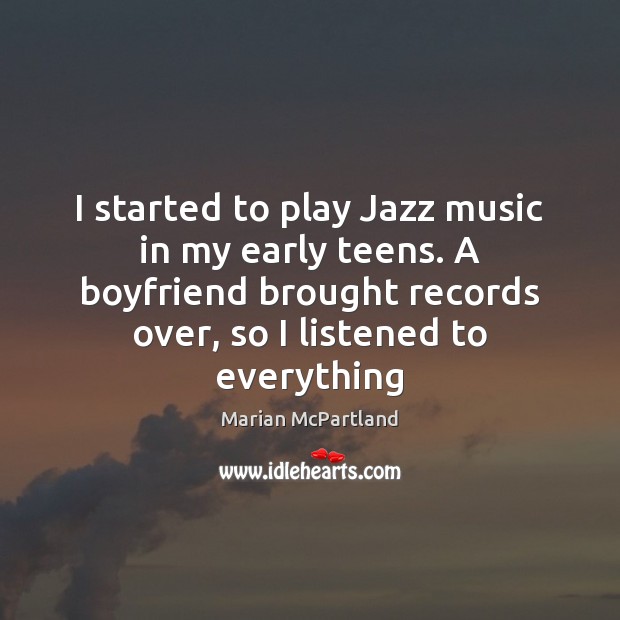 I started to play Jazz music in my early teens. A boyfriend Teen Quotes Image