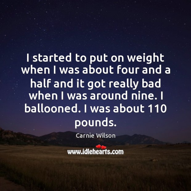 I started to put on weight when I was about four and Carnie Wilson Picture Quote