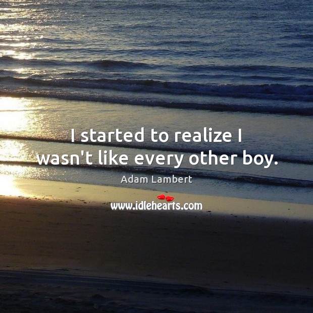 I started to realize I wasn’t like every other boy. Adam Lambert Picture Quote