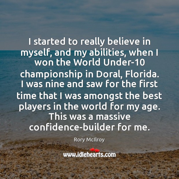 I started to really believe in myself, and my abilities, when I Rory McIlroy Picture Quote
