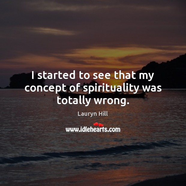 I started to see that my concept of spirituality was totally wrong. Lauryn Hill Picture Quote