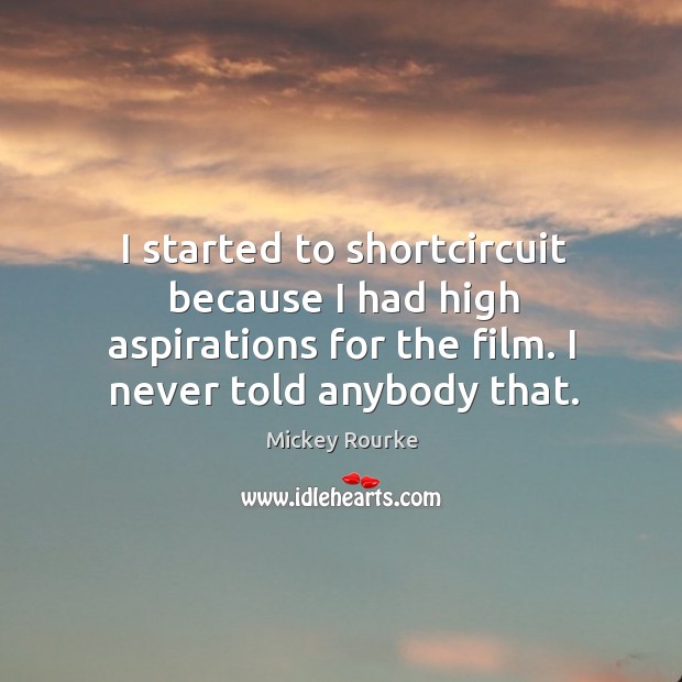 I started to shortcircuit because I had high aspirations for the film. I never told anybody that. Mickey Rourke Picture Quote