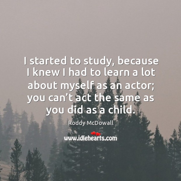 I started to study, because I knew I had to learn a lot about myself as an actor Roddy McDowall Picture Quote