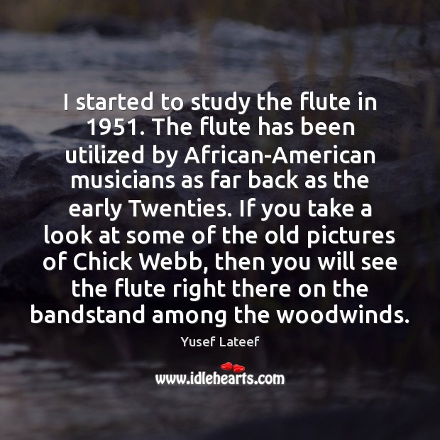 I started to study the flute in 1951. The flute has been utilized Yusef Lateef Picture Quote