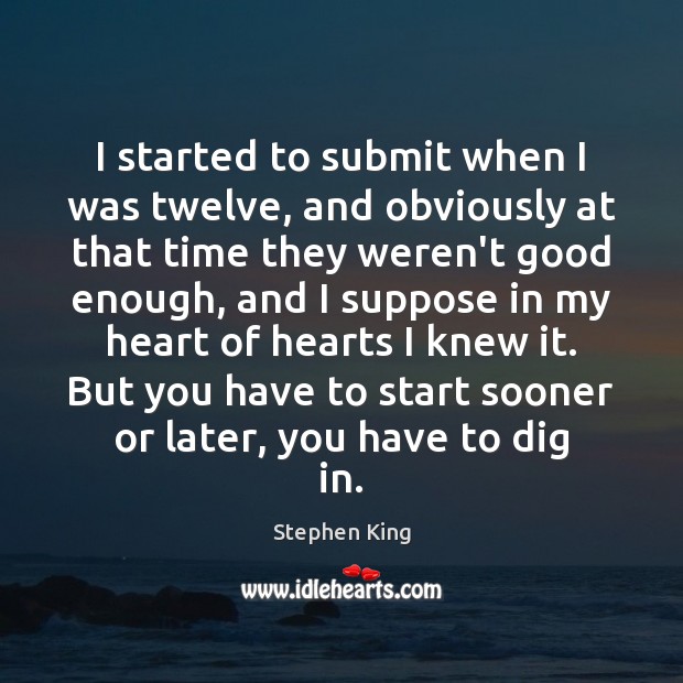 I started to submit when I was twelve, and obviously at that Stephen King Picture Quote