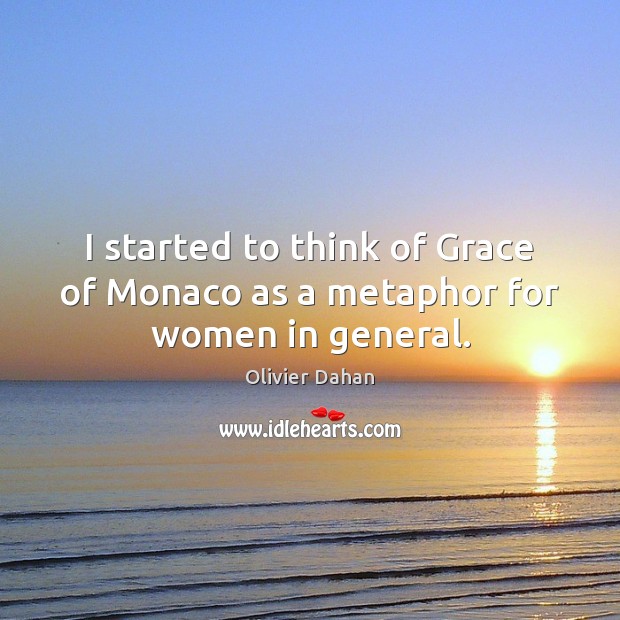 I started to think of Grace of Monaco as a metaphor for women in general. Olivier Dahan Picture Quote