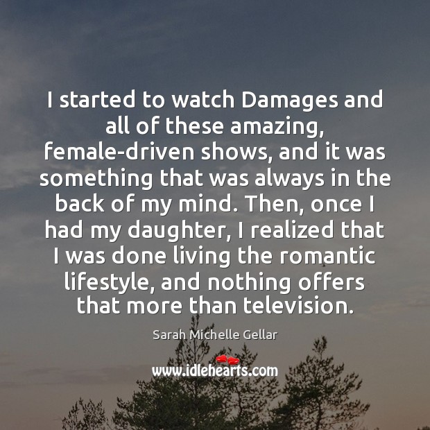 I started to watch Damages and all of these amazing, female-driven shows, Sarah Michelle Gellar Picture Quote