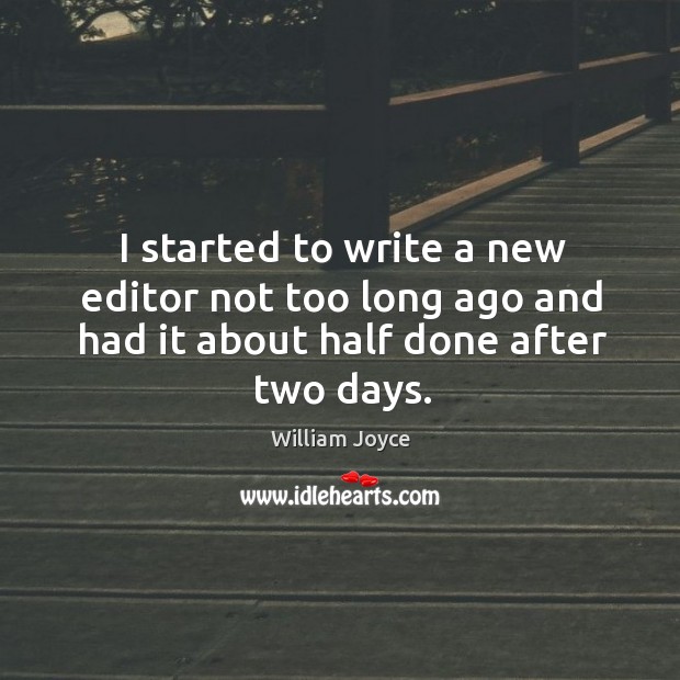 I started to write a new editor not too long ago and had it about half done after two days. William Joyce Picture Quote