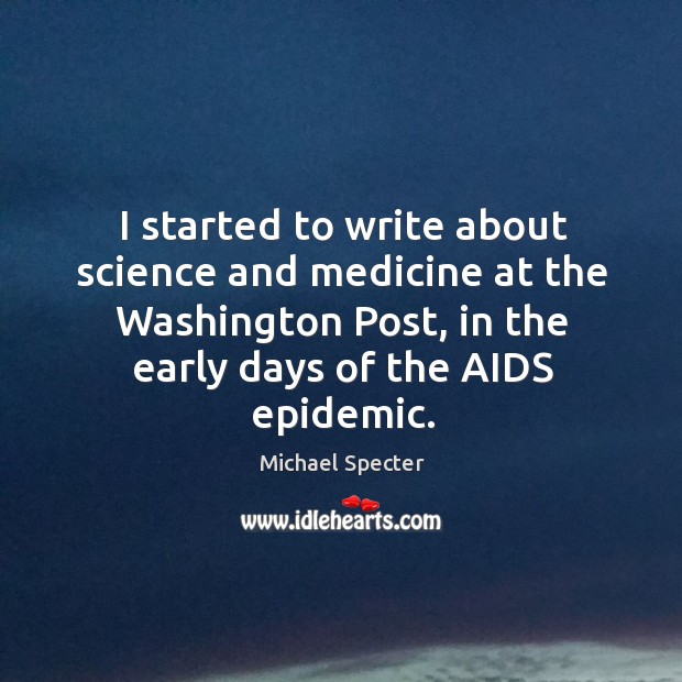 I started to write about science and medicine at the Washington Post, Michael Specter Picture Quote