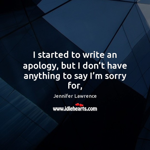 I started to write an apology, but I don’t have anything to say I’m sorry for, Jennifer Lawrence Picture Quote