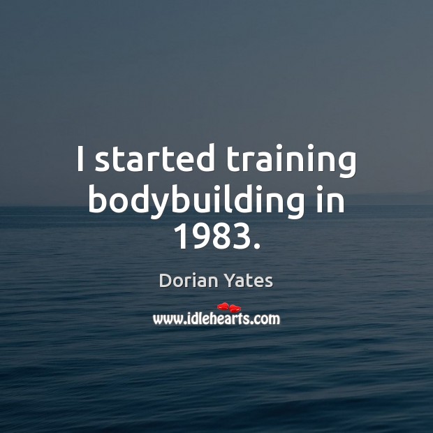 I started training bodybuilding in 1983. Dorian Yates Picture Quote