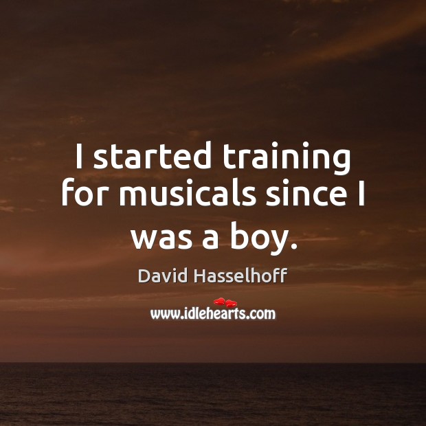 I started training for musicals since I was a boy. David Hasselhoff Picture Quote