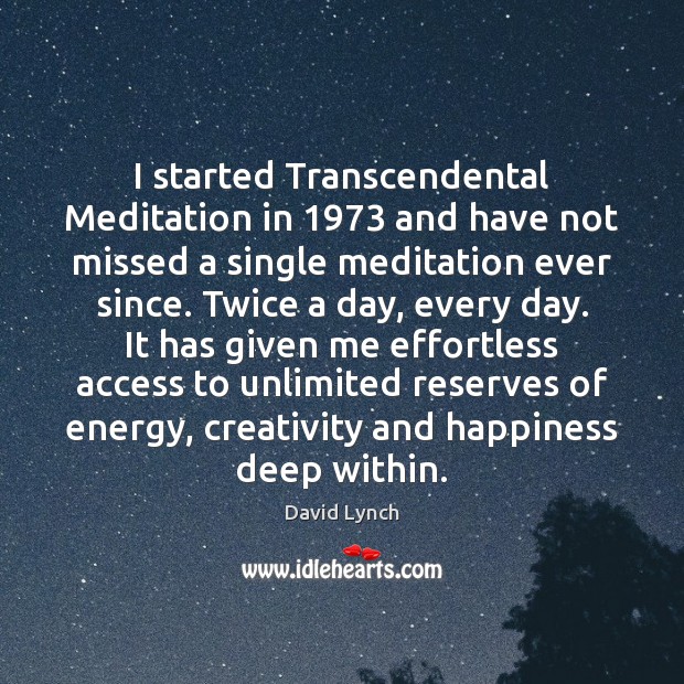 I started Transcendental Meditation in 1973 and have not missed a single meditation David Lynch Picture Quote