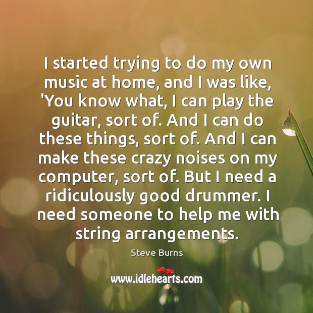 I started trying to do my own music at home, and I Steve Burns Picture Quote