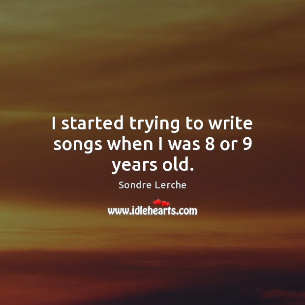 I started trying to write songs when I was 8 or 9 years old. Sondre Lerche Picture Quote