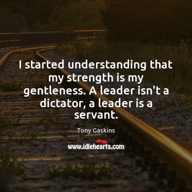 I started understanding that my strength is my gentleness. A leader isn’t Tony Gaskins Picture Quote