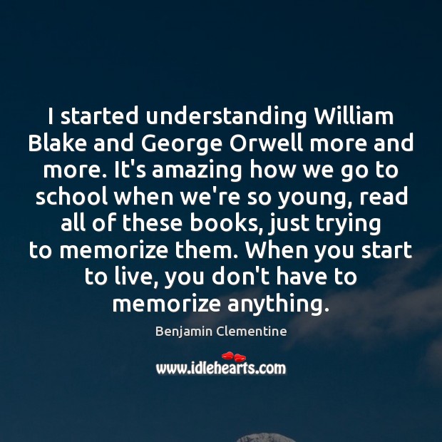 I started understanding William Blake and George Orwell more and more. It’s Benjamin Clementine Picture Quote