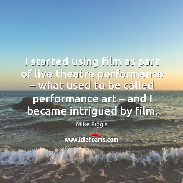 I started using film as part of live theatre performance – what used to be called Mike Figgis Picture Quote