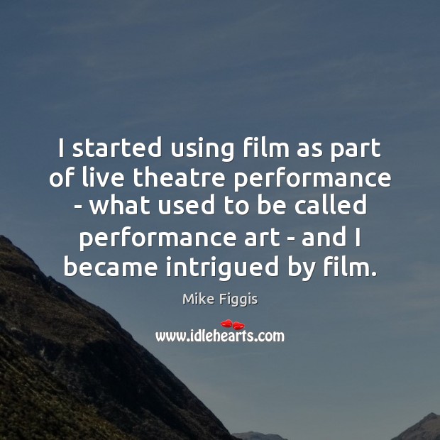 I started using film as part of live theatre performance – what Mike Figgis Picture Quote