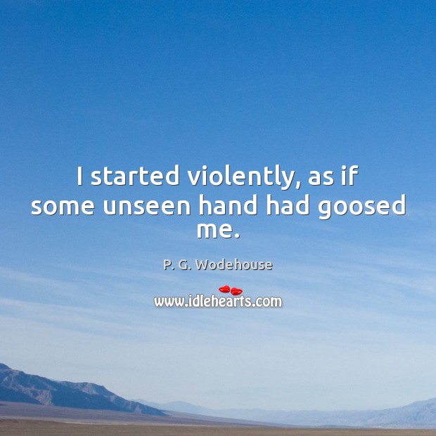 I started violently, as if some unseen hand had goosed me. P. G. Wodehouse Picture Quote