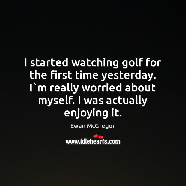 I started watching golf for the first time yesterday. I`m really Image