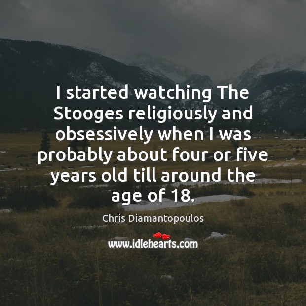 I started watching The Stooges religiously and obsessively when I was probably Chris Diamantopoulos Picture Quote