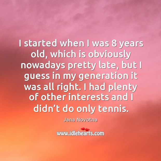 I started when I was 8 years old, which is obviously nowadays pretty late Jana Novotna Picture Quote