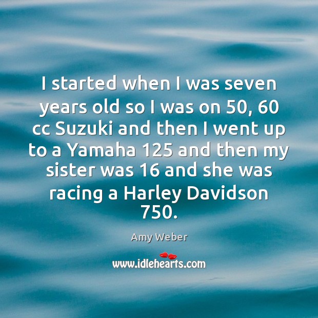 I started when I was seven years old so I was on 50, 60 Amy Weber Picture Quote