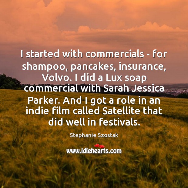 I started with commercials – for shampoo, pancakes, insurance, Volvo. I did Image
