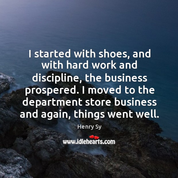 I started with shoes, and with hard work and discipline, the business Henry Sy Picture Quote